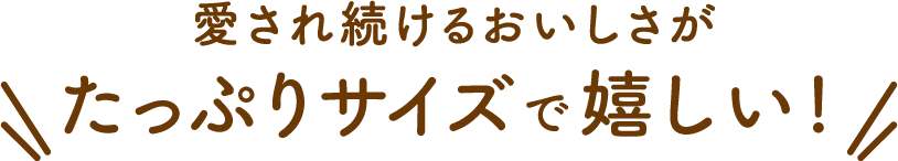 愛され続けるおいしさがたっぷりサイズで新登場！