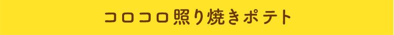 コロコロ照り焼きポテト