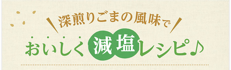 深煎りごまの風味でおいしく減塩レシピ