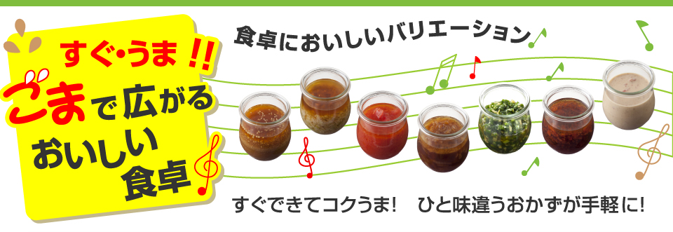 すぐ・うま！！ごまで広がるおいしい食卓　食卓においしいバリエーション　すぐできてコクうま！ひと味違うおかずが手軽に！