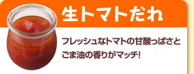 生トマトだれ：焼肉屋さんで人気の味。ごま油とねぎの風味が後をひくおいしさ！