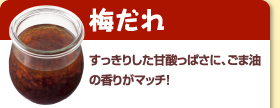 梅だれ：すっきりした甘酸っぱさに、ごま油の香りがマッチ！