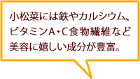 小松菜には鉄やカルシウム、ビタミンA・C食物繊維など美容に嬉しい成分が豊富。