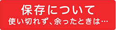 保存について 使い切れず、余ったときは…