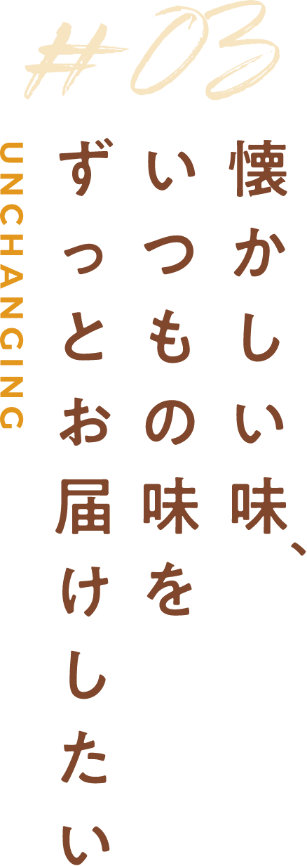 懐かしい味、いつもの味をずっとお届けしたい