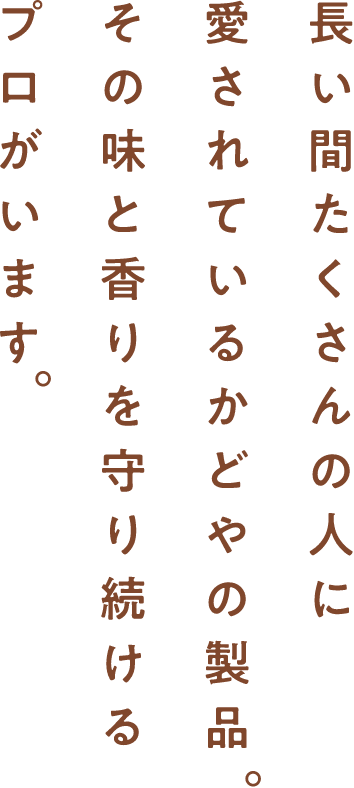 長い間たくさんの人に愛されているかどやの製品。その味と香りを守り続けるプロがいます。