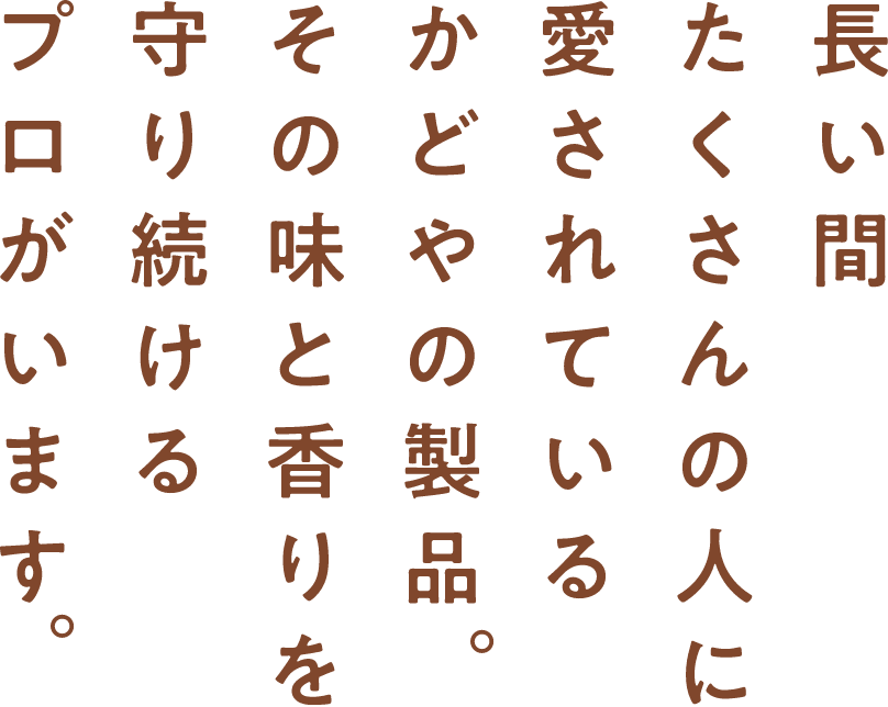 長い間たくさんの人に愛されているかどやの製品。その味と香りを守り続けるプロがいます。