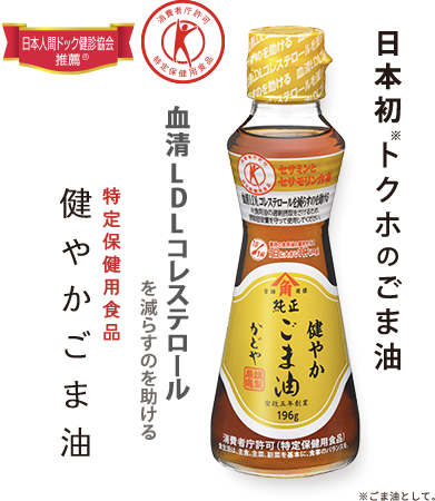 血清LDLコレステロールを減らすのを助ける！特定保健用食品健やかごま油　ごま油業界初（※関与成分が「ごま由来の天然成分」である特定保健用食品として。）トクホのごま油