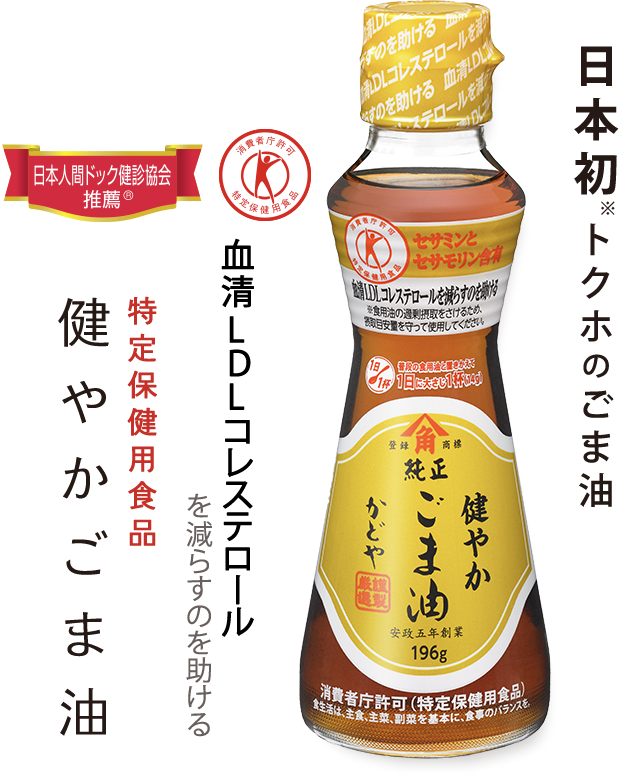 血清LDLコレステロールを減らすのを助ける！特定保健用食品健やかごま油　ごま油業界初（※関与成分が「ごま由来の天然成分」である特定保健用食品として。）トクホのごま油