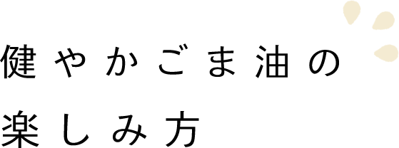 健やかごま油の楽しみ方