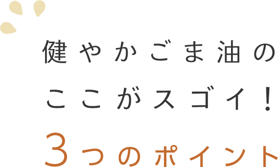 健やかごま油のここがスゴイ！３つのポイント